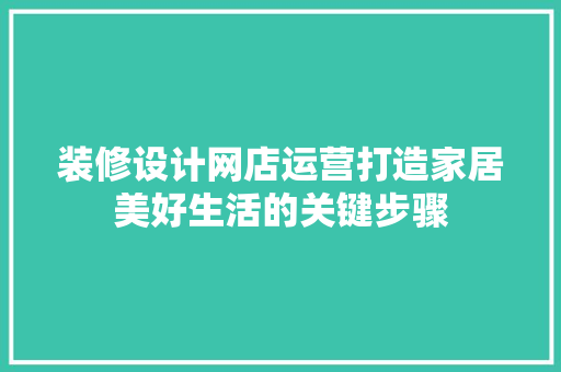 装修设计网店运营打造家居美好生活的关键步骤