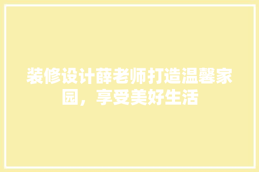装修设计薛老师打造温馨家园，享受美好生活
