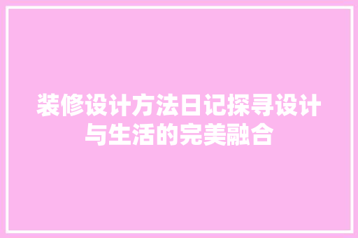 装修设计方法日记探寻设计与生活的完美融合