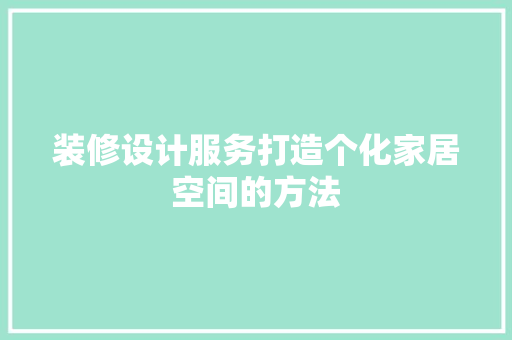 装修设计服务打造个化家居空间的方法