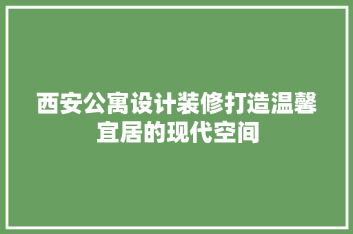 西安公寓设计装修打造温馨宜居的现代空间