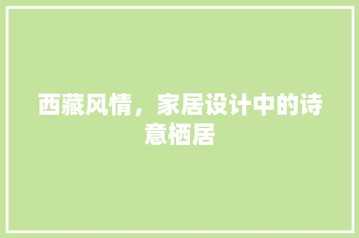 西藏风情，家居设计中的诗意栖居