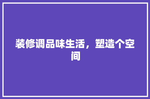 装修调品味生活，塑造个空间