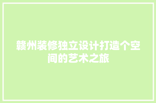 赣州装修独立设计打造个空间的艺术之旅