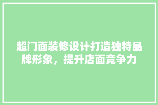 超门面装修设计打造独特品牌形象，提升店面竞争力