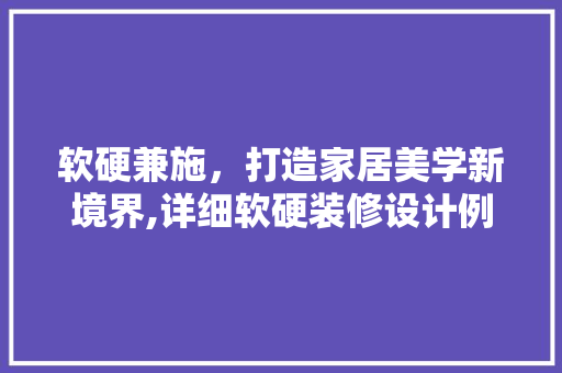 软硬兼施，打造家居美学新境界,详细软硬装修设计例子