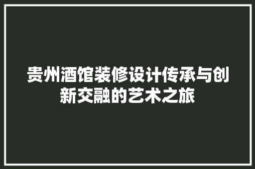 贵州酒馆装修设计传承与创新交融的艺术之旅