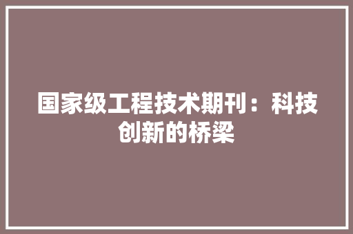 国家级工程技术期刊：科技创新的桥梁 现代风格装饰