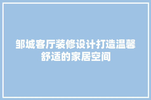 邹城客厅装修设计打造温馨舒适的家居空间