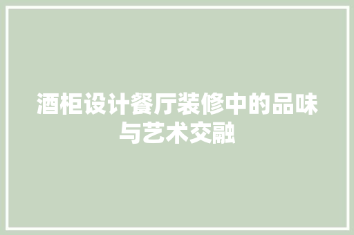 酒柜设计餐厅装修中的品味与艺术交融