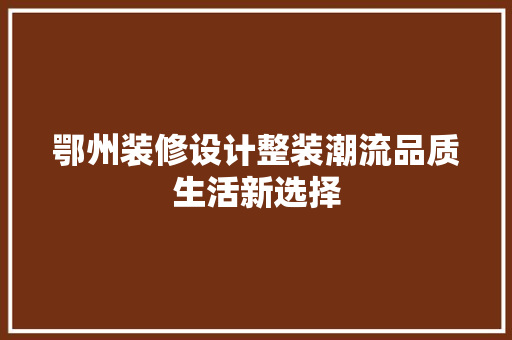鄂州装修设计整装潮流品质生活新选择