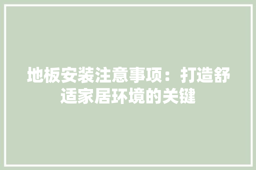 地板安装注意事项：打造舒适家居环境的关键 现代风格装饰
