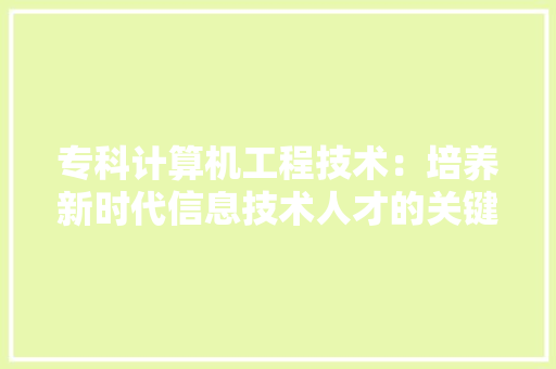 专科计算机工程技术：培养新时代信息技术人才的关键 家居装修