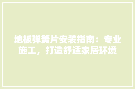 地板弹簧片安装指南：专业施工，打造舒适家居环境 现代风格装饰