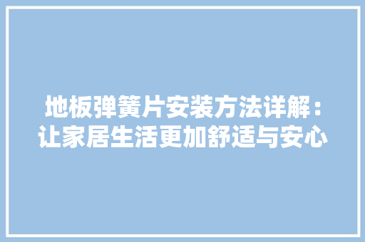 地板弹簧片安装方法详解：让家居生活更加舒适与安心 现代风格装饰