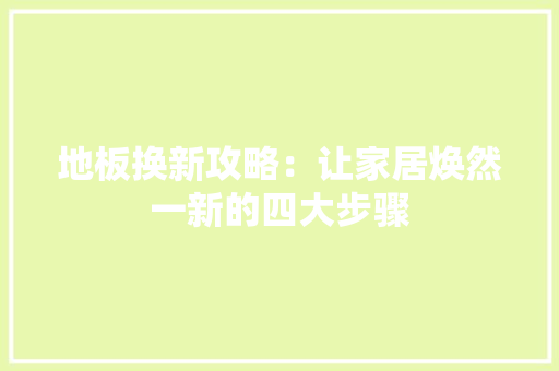 地板换新攻略：让家居焕然一新的四大步骤