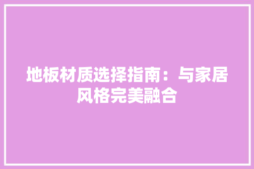 地板材质选择指南：与家居风格完美融合 现代风格装饰