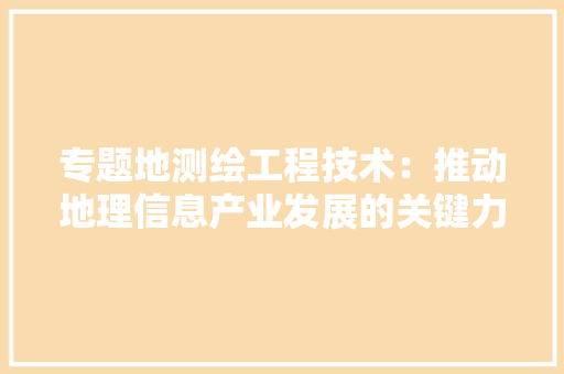 专题地测绘工程技术：推动地理信息产业发展的关键力量 家居装修