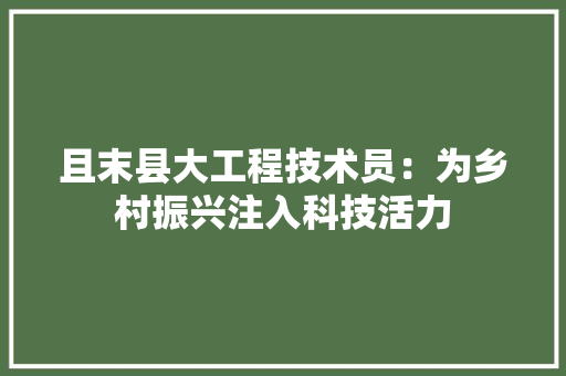 且末县大工程技术员：为乡村振兴注入科技活力 家居装修
