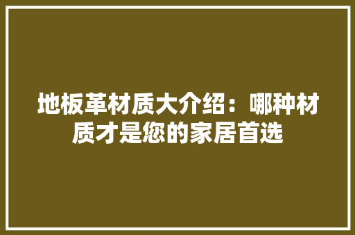 地板革材质大介绍：哪种材质才是您的家居首选 现代风格装饰