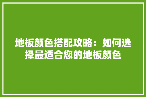 地板颜色搭配攻略：如何选择最适合您的地板颜色 现代风格装饰