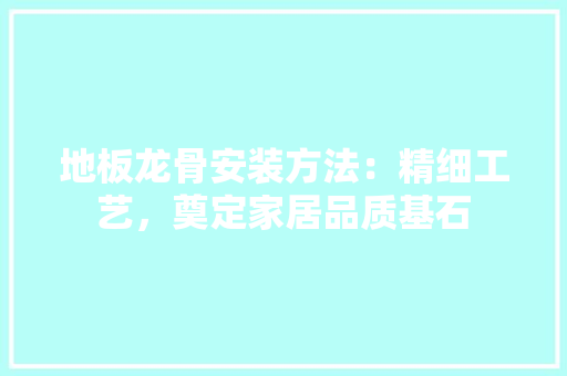 地板龙骨安装方法：精细工艺，奠定家居品质基石 现代风格装饰