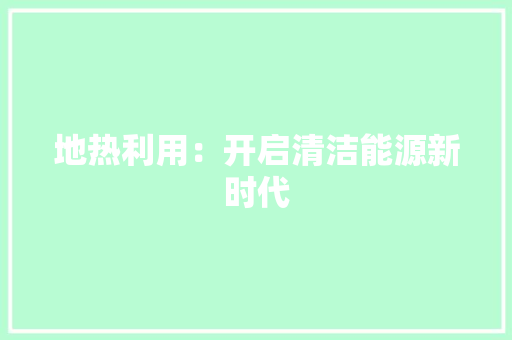 地热利用：开启清洁能源新时代 现代风格装饰