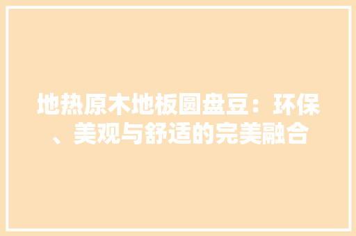 地热原木地板圆盘豆：环保、美观与舒适的完美融合