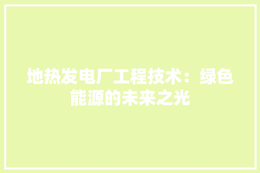 地热发电厂工程技术：绿色能源的未来之光 现代风格装饰