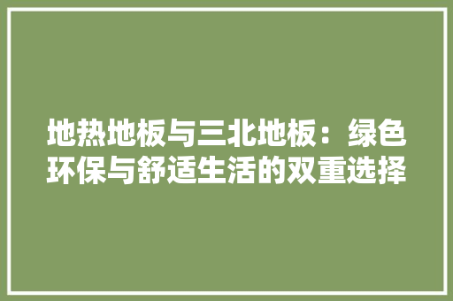 地热地板与三北地板：绿色环保与舒适生活的双重选择