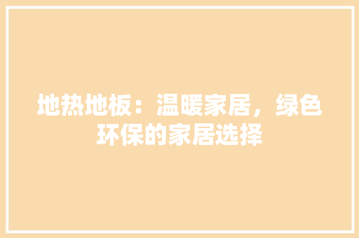 地热地板：温暖家居，绿色环保的家居选择 现代风格装饰