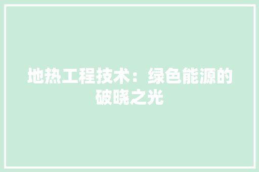 地热工程技术：绿色能源的破晓之光 现代风格装饰