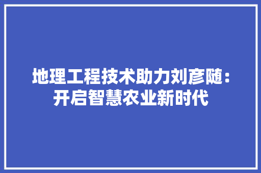 地理工程技术助力刘彦随：开启智慧农业新时代 现代风格装饰
