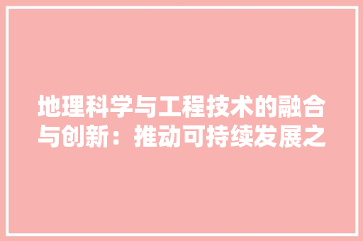 地理科学与工程技术的融合与创新：推动可持续发展之路 现代风格装饰
