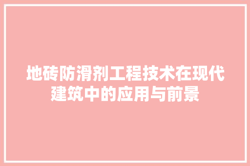 地砖防滑剂工程技术在现代建筑中的应用与前景 现代风格装饰