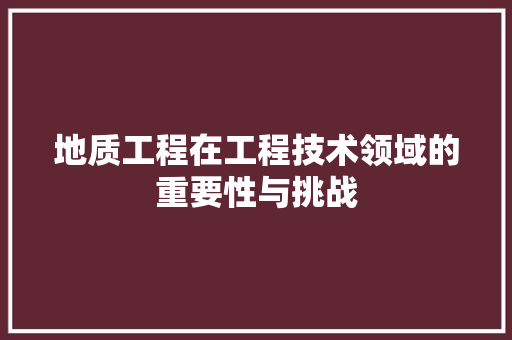 地质工程在工程技术领域的重要性与挑战 现代风格装饰