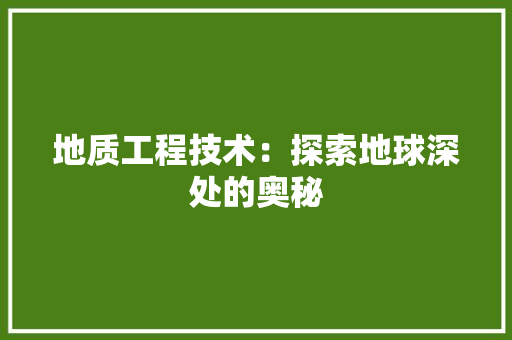 地质工程技术：探索地球深处的奥秘