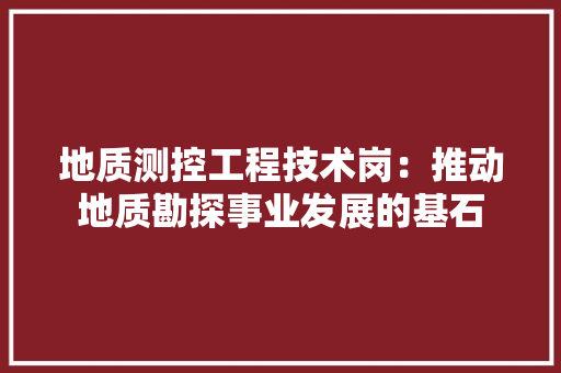 地质测控工程技术岗：推动地质勘探事业发展的基石 现代风格装饰