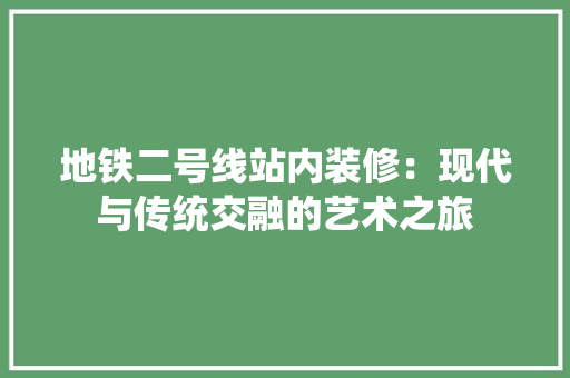 地铁二号线站内装修：现代与传统交融的艺术之旅