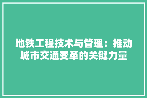 地铁工程技术与管理：推动城市交通变革的关键力量 现代风格装饰