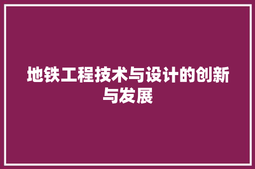 地铁工程技术与设计的创新与发展 现代风格装饰