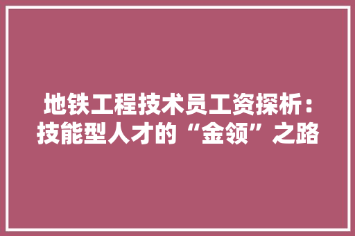 地铁工程技术员工资探析：技能型人才的“金领”之路