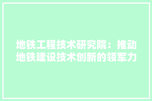 地铁工程技术研究院：推动地铁建设技术创新的领军力量