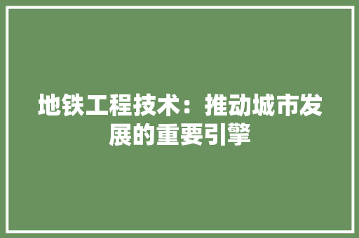 地铁工程技术：推动城市发展的重要引擎 现代风格装饰
