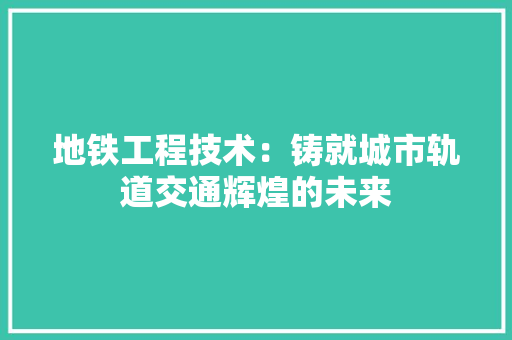 地铁工程技术：铸就城市轨道交通辉煌的未来 现代风格装饰