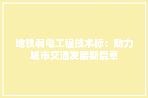 地铁弱电工程技术标：助力城市交通发展新篇章