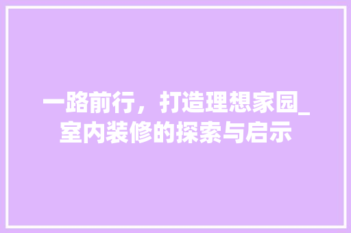 一路前行，打造理想家园_室内装修的探索与启示