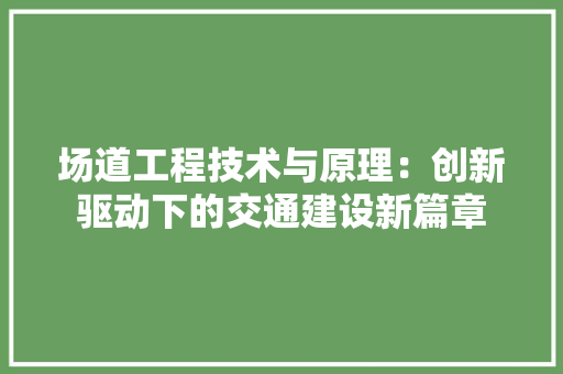 场道工程技术与原理：创新驱动下的交通建设新篇章 现代风格装饰