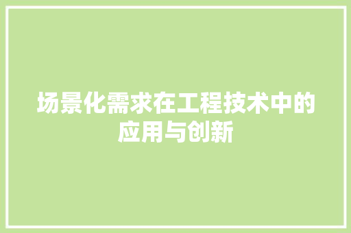 场景化需求在工程技术中的应用与创新 现代风格装饰