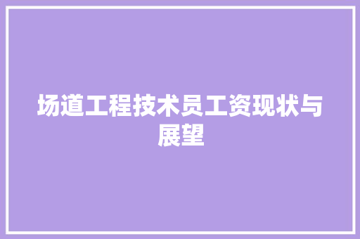 场道工程技术员工资现状与展望 现代风格装饰